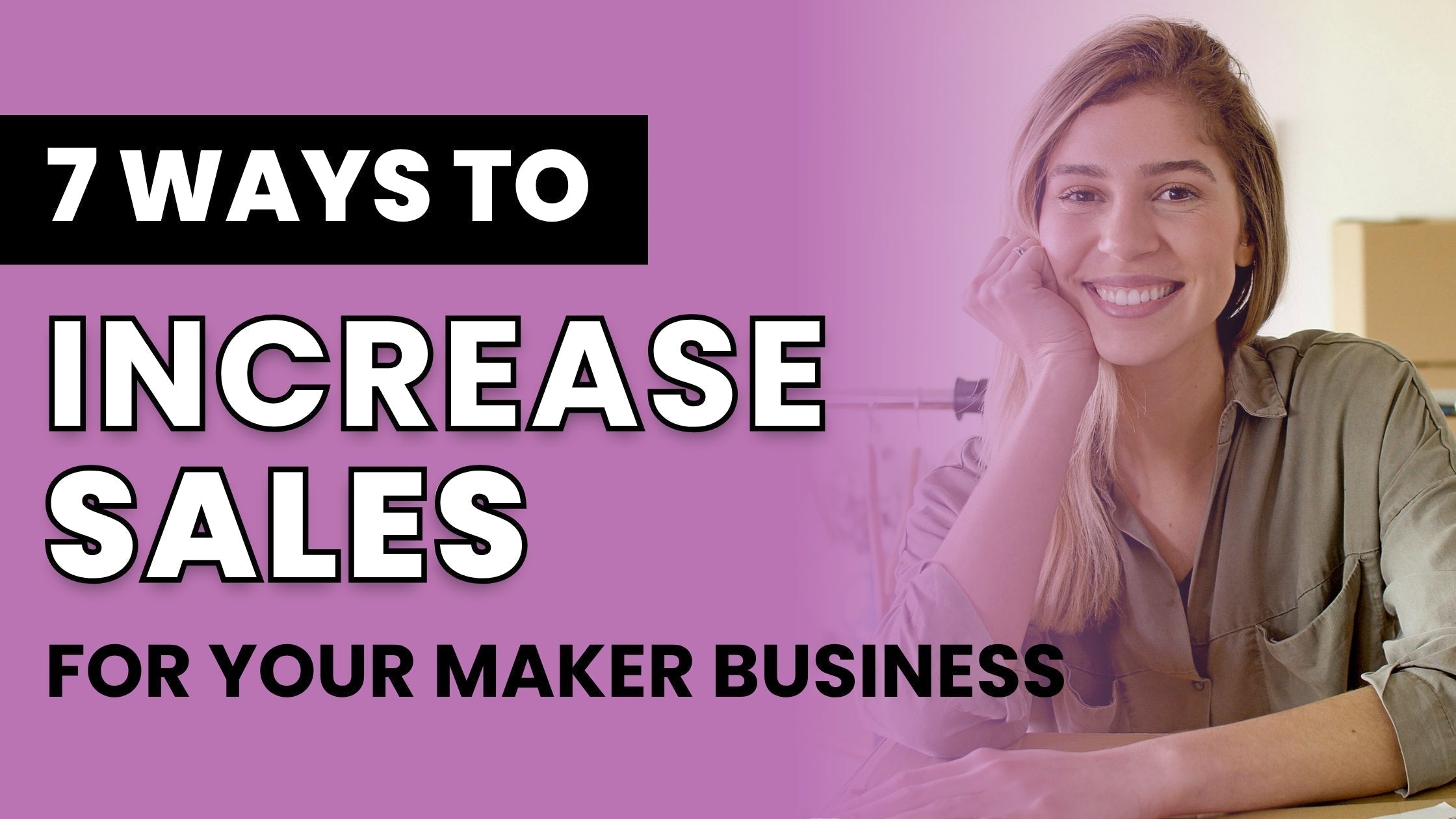 7 Ways to Increase Sales for Your Maker Business Now